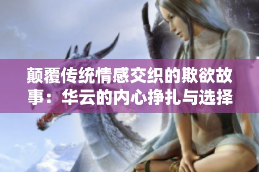 颠覆传统情感交织的欺欲故事：华云的内心挣扎与选择