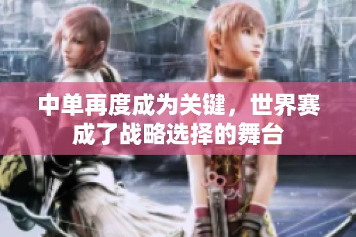 中单再度成为关键，世界赛成了战略选择的舞台