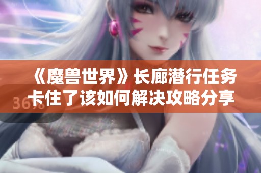 《魔兽世界》长廊潜行任务卡住了该如何解决攻略分享