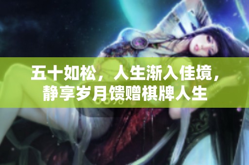 五十如松，人生渐入佳境，静享岁月馈赠棋牌人生