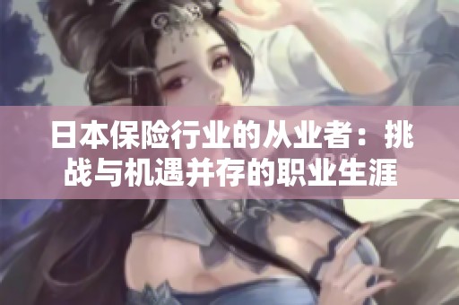 日本保险行业的从业者：挑战与机遇并存的职业生涯