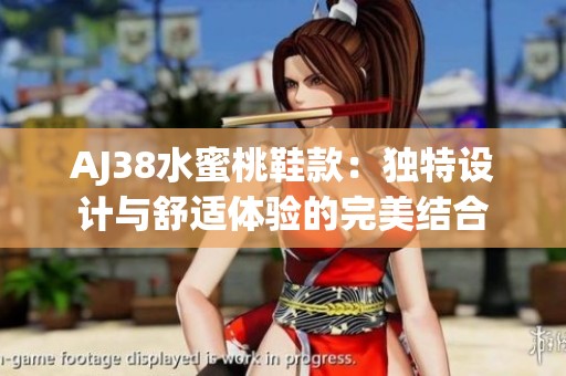 AJ38水蜜桃鞋款：独特设计与舒适体验的完美结合