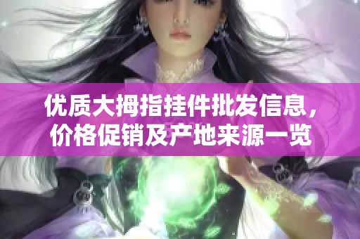 优质大拇指挂件批发信息，价格促销及产地来源一览