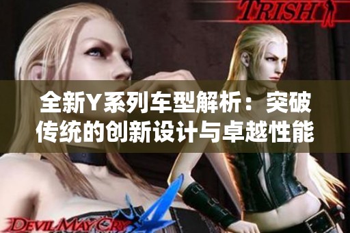 全新Y系列车型解析：突破传统的创新设计与卓越性能