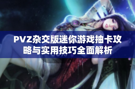 PVZ杂交版迷你游戏抽卡攻略与实用技巧全面解析