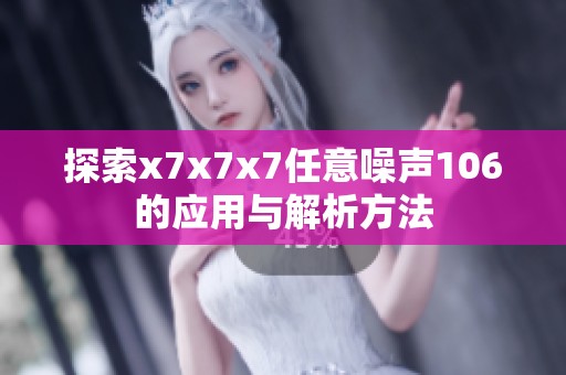 探索x7x7x7任意噪声106的应用与解析方法