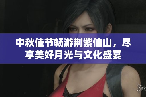中秋佳节畅游荆紫仙山，尽享美好月光与文化盛宴