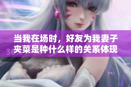 当我在场时，好友为我妻子夹菜是种什么样的关系体现