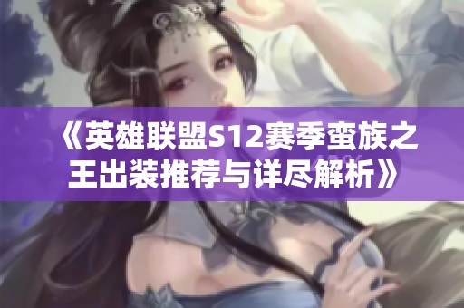 《英雄联盟S12赛季蛮族之王出装推荐与详尽解析》