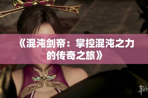 《混沌剑帝：掌控混沌之力的传奇之旅》