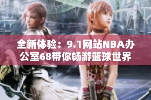 全新体验：9.1网站NBA办公室68带你畅游篮球世界