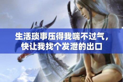 生活琐事压得我喘不过气，快让我找个发泄的出口