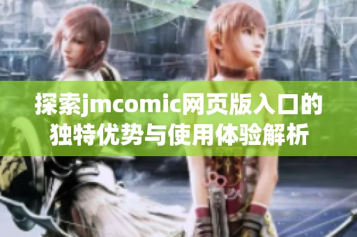 探索jmcomic网页版入口的独特优势与使用体验解析