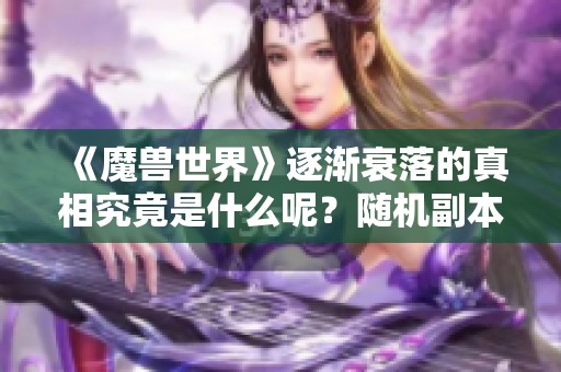 《魔兽世界》逐渐衰落的真相究竟是什么呢？随机副本是根本原因吗？
