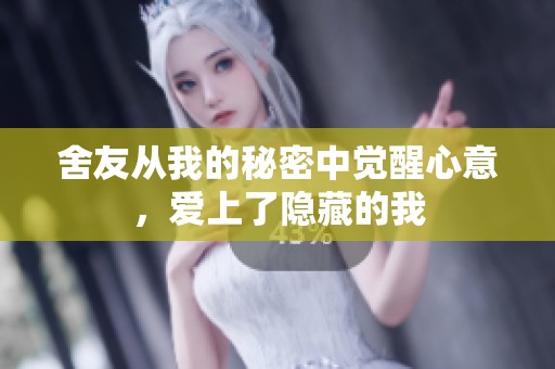 舍友从我的秘密中觉醒心意，爱上了隐藏的我