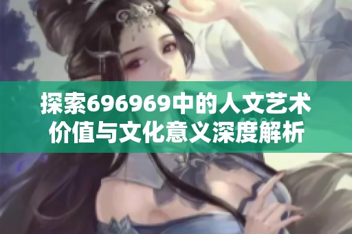 探索696969中的人文艺术价值与文化意义深度解析