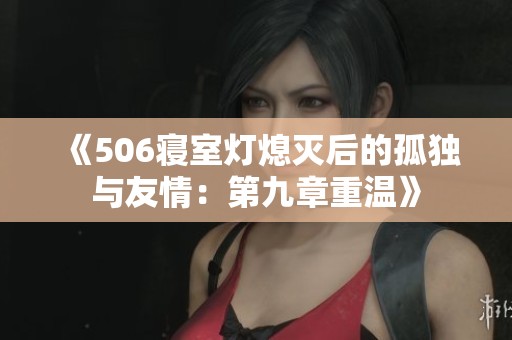 《506寝室灯熄灭后的孤独与友情：第九章重温》