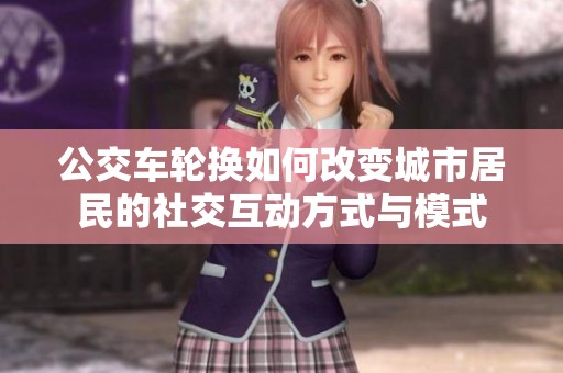 公交车轮换如何改变城市居民的社交互动方式与模式