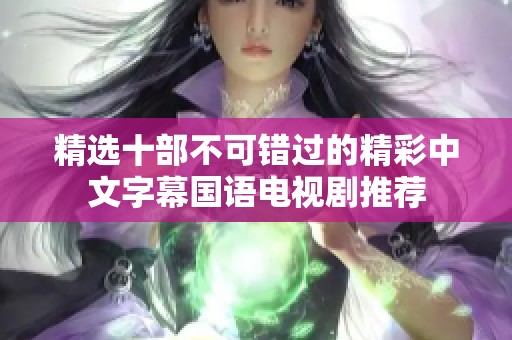 精选十部不可错过的精彩中文字幕国语电视剧推荐