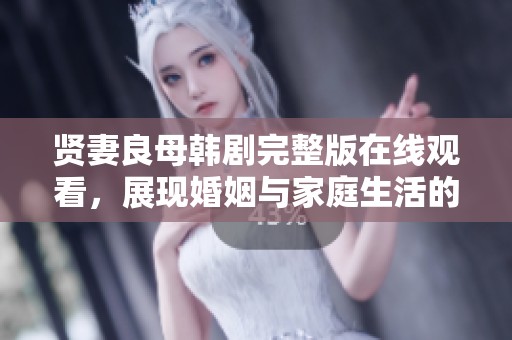 贤妻良母韩剧完整版在线观看，展现婚姻与家庭生活的真实故事