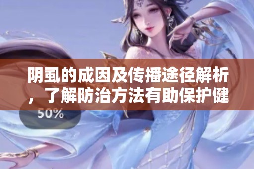 阴虱的成因及传播途径解析，了解防治方法有助保护健康