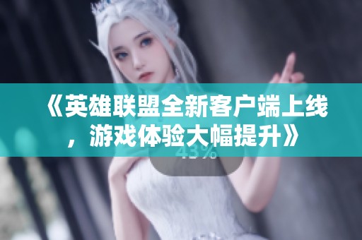 《英雄联盟全新客户端上线，游戏体验大幅提升》