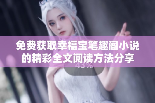免费获取幸福宝笔趣阁小说的精彩全文阅读方法分享