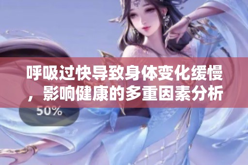 呼吸过快导致身体变化缓慢，影响健康的多重因素分析
