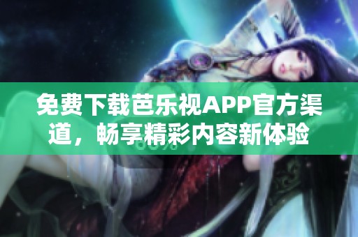 免费下载芭乐视APP官方渠道，畅享精彩内容新体验