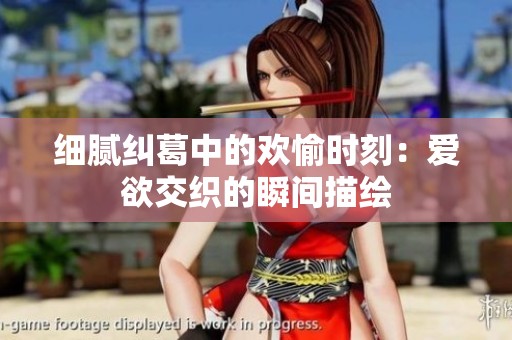 细腻纠葛中的欢愉时刻：爱欲交织的瞬间描绘