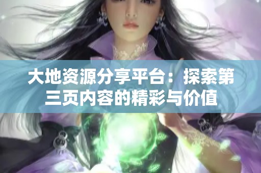 大地资源分享平台：探索第三页内容的精彩与价值