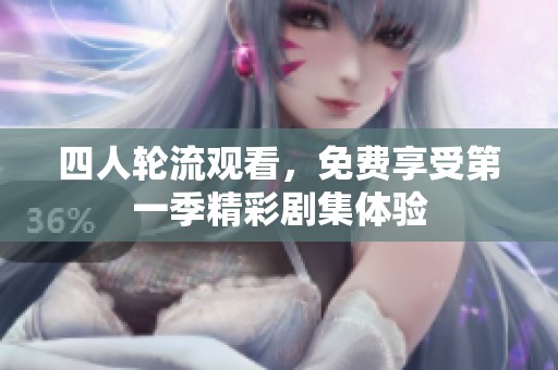 四人轮流观看，免费享受第一季精彩剧集体验