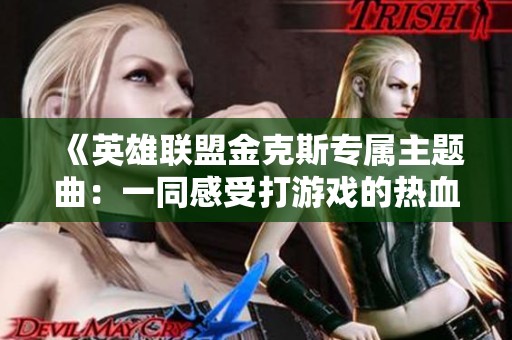 《英雄联盟金克斯专属主题曲：一同感受打游戏的热血乐章》