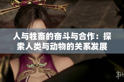 人与牲畜的奋斗与合作：探索人类与动物的关系发展
