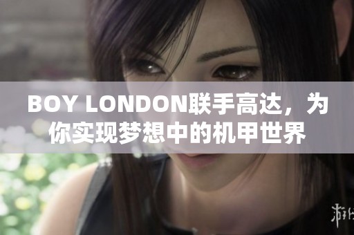 BOY LONDON联手高达，为你实现梦想中的机甲世界