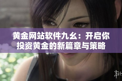 黄金网站软件九幺：开启你投资黄金的新篇章与策略