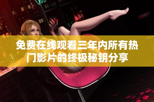 免费在线观看三年内所有热门影片的终极秘钥分享