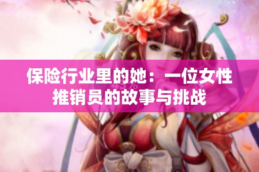 保险行业里的她：一位女性推销员的故事与挑战