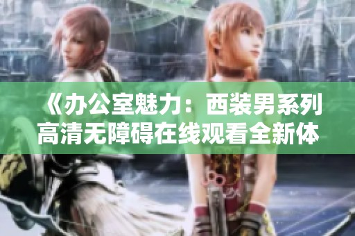 《办公室魅力：西装男系列高清无障碍在线观看全新体验》