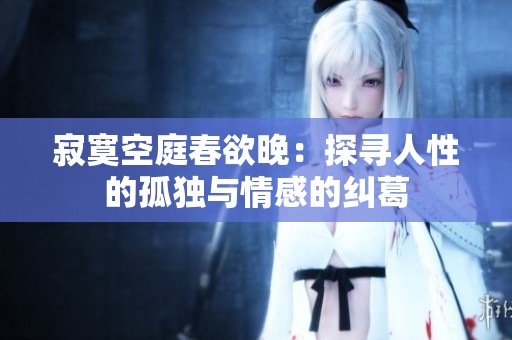 寂寞空庭春欲晚：探寻人性的孤独与情感的纠葛