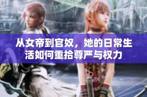 从女帝到官奴，她的日常生活如何重拾尊严与权力