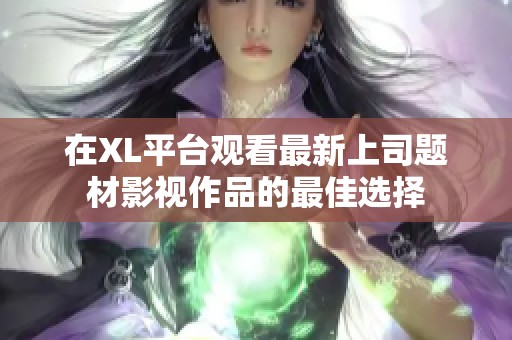 在XL平台观看最新上司题材影视作品的最佳选择