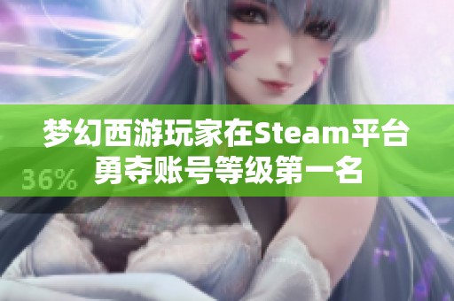 梦幻西游玩家在Steam平台勇夺账号等级第一名