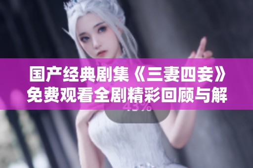 国产经典剧集《三妻四妾》免费观看全剧精彩回顾与解析