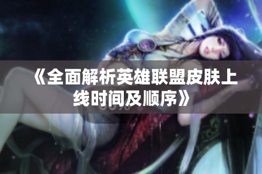 《全面解析英雄联盟皮肤上线时间及顺序》
