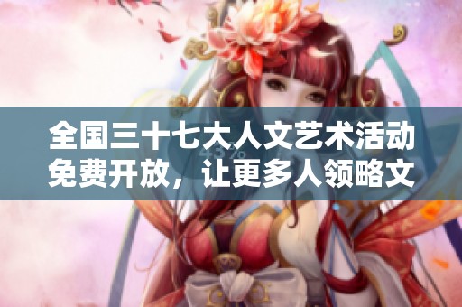 全国三十七大人文艺术活动免费开放，让更多人领略文化魅力