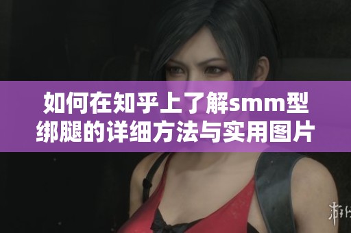 如何在知乎上了解smm型绑腿的详细方法与实用图片解析