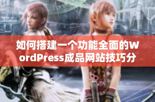 如何搭建一个功能全面的WordPress成品网站技巧分享