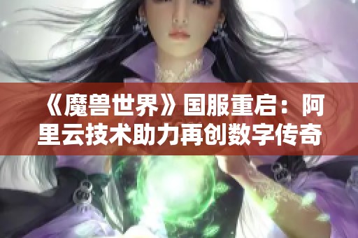 《魔兽世界》国服重启：阿里云技术助力再创数字传奇