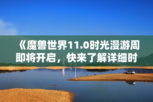 《魔兽世界11.0时光漫游周即将开启，快来了解详细时间》